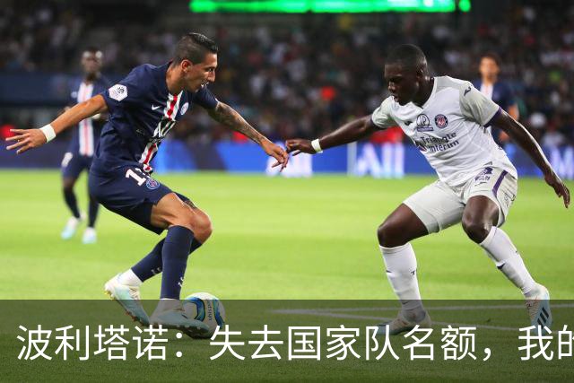 波利塔诺：失去国家队名额，我的心情像被热水烫了一下